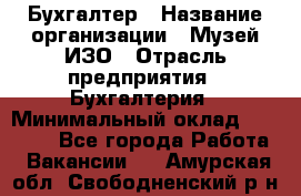 Бухгалтер › Название организации ­ Музей ИЗО › Отрасль предприятия ­ Бухгалтерия › Минимальный оклад ­ 18 000 - Все города Работа » Вакансии   . Амурская обл.,Свободненский р-н